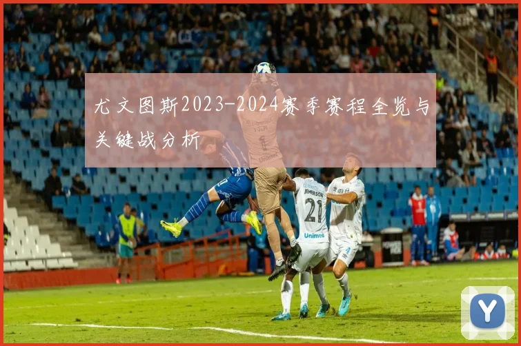 尤文图斯2023-2024赛季赛程全览与关键战分析