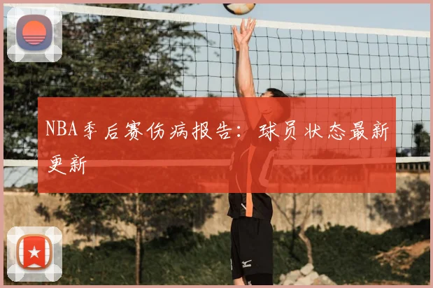 NBA季后赛伤病报告：球员状态最新更新