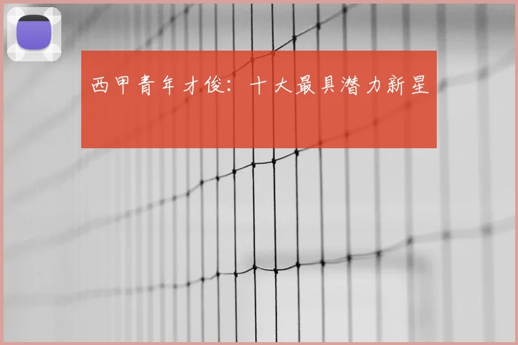 西甲青年才俊：十大最具潜力新星