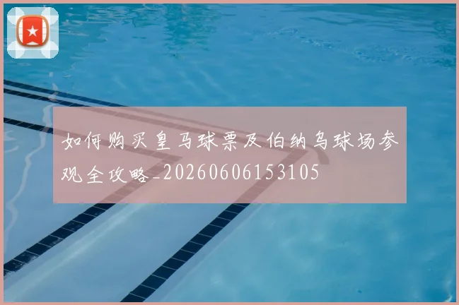 如何购买皇马球票及伯纳乌球场参观全攻略_20260606153105