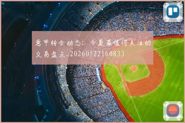 意甲转会动态：今夏最值得关注的交易盘点_20260522160833