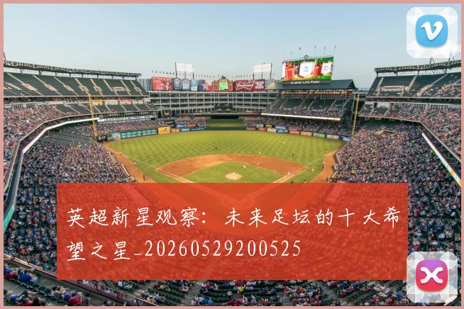 英超新星观察:未来足坛的十大希望之星_20260529200525