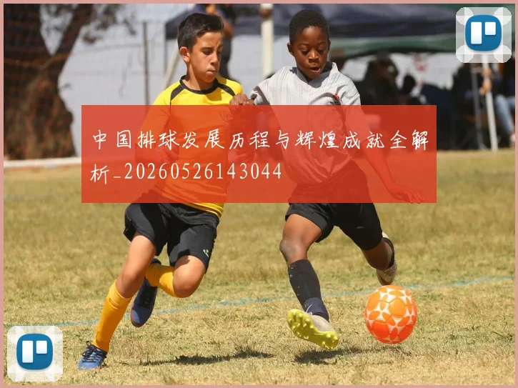中国排球发展历程与辉煌成就全解析_20260526143044