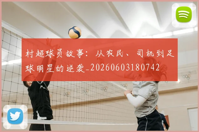 村超球员故事:从农民、司机到足球明星的逆袭_20260603180742