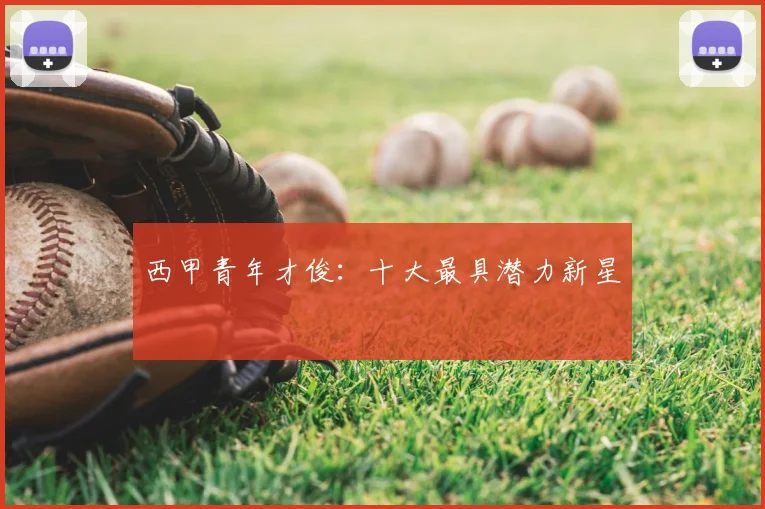 西甲青年才俊：十大最具潜力新星
