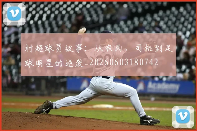 村超球员故事：从农民、司机到足球明星的逆袭_20260603180742
