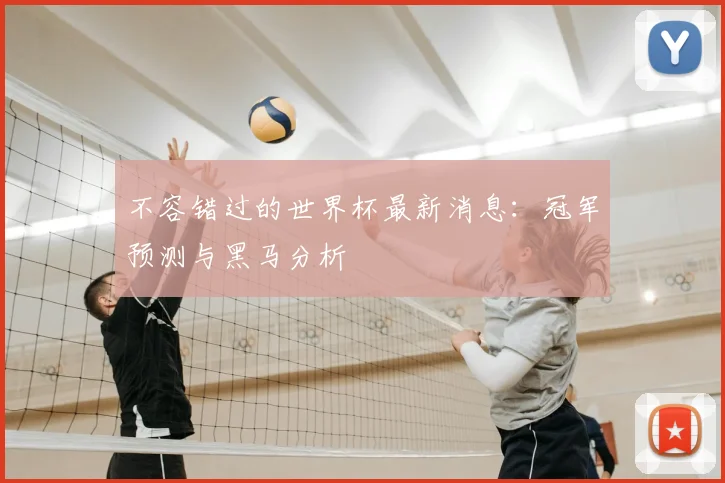 不容错过的世界杯最新消息：冠军预测与黑马分析